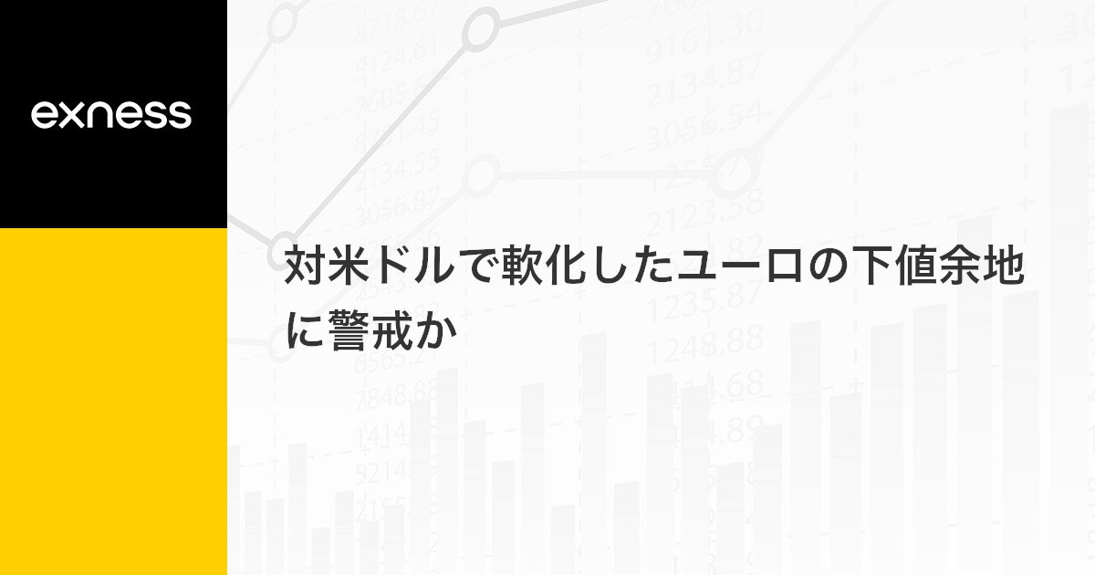 対米ドルで軟化したユーロの下値余地に警戒か